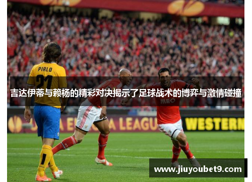 吉达伊蒂与赖杨的精彩对决揭示了足球战术的博弈与激情碰撞