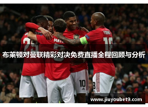 布莱顿对曼联精彩对决免费直播全程回顾与分析
