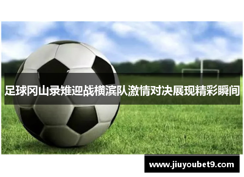 足球冈山录雉迎战横滨队激情对决展现精彩瞬间