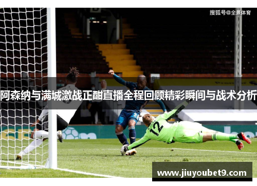 阿森纳与满城激战正酣直播全程回顾精彩瞬间与战术分析