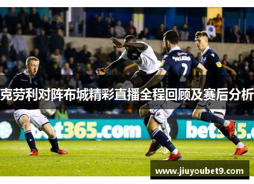 克劳利对阵布城精彩直播全程回顾及赛后分析