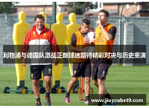 利物浦与德国队激战正酣球迷期待精彩对决与历史重演
