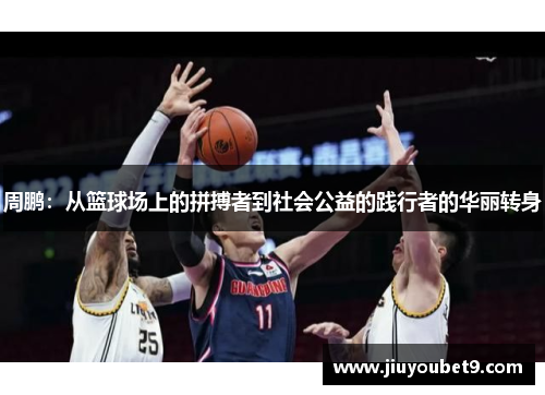 周鹏：从篮球场上的拼搏者到社会公益的践行者的华丽转身